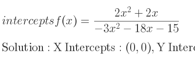 The intercepts of f(x)=(2x^2+2x)/(-3x^2-18x-15) is X Intercepts: (0,0),Y Intercepts: (0,0)